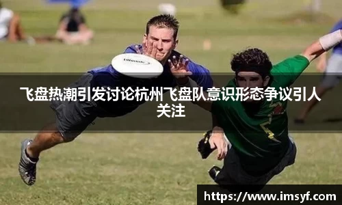 飞盘热潮引发讨论杭州飞盘队意识形态争议引人关注