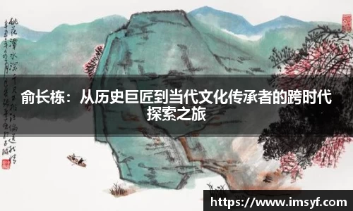 俞长栋：从历史巨匠到当代文化传承者的跨时代探索之旅